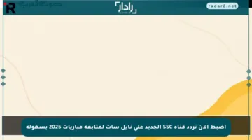 اضبط الآن تردد قناة SSC الجديد على نايل سات لمتابعة مباريات 2025 بسهولة